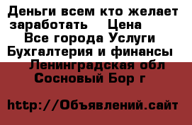 Деньги всем кто желает заработать. › Цена ­ 500 - Все города Услуги » Бухгалтерия и финансы   . Ленинградская обл.,Сосновый Бор г.